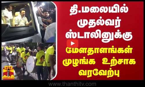தி.மலையில் முதல்வர் ஸ்டாலினுக்கு மேளதாளங்கள் முழங்க உற்சாக வரவேற்பு