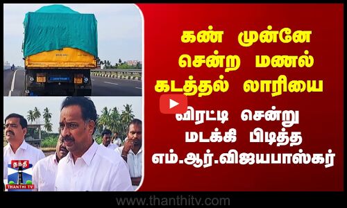 Sand Smugging | கண் முன்னே சென்ற மணல் கடத்தல் லாரியை விரட்டி சென்று மடக்கி பிடித்த M.R.Vijayabhaskar