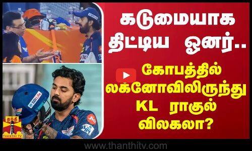 கடுமையாக திட்டிய ஓனர்.. கோபத்தில் லக்னோவிலிருந்து KL ராகுல் விலகலா?