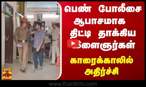 பெண் போலீசை ஆபாசமாக திட்டி தாக்கிய இளைஞர்கள் - காரைக்காலில் அதிர்ச்சி