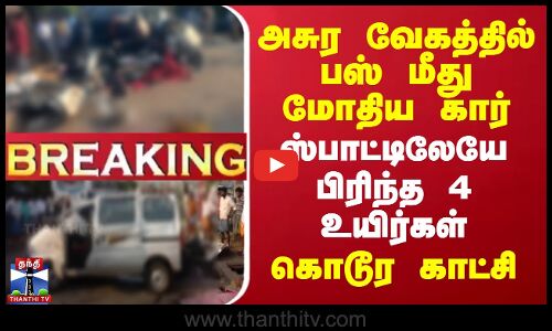 #BREAKING || அசுர வேகத்தில் பஸ் மீது மோதிய கார்.. ஸ்பாட்டிலேயே பிரிந்த 4 உயிர்கள் - கொடூர காட்சி