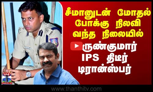 Varunkumar IPS | Seeman | சீமானுடன் மோதல் போக்கு நிலவி வந்த நிலையில் வருண்குமார் IPS பணியிட மாற்றம்