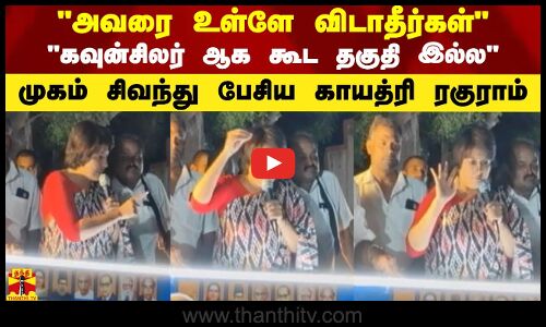 அவரை உள்ளே விடாதீர்கள்.. கவுன்சிலர் ஆக கூட தகுதி இல்ல - முகம் சிவந்து பேசிய காயத்ரி ரகுராம்