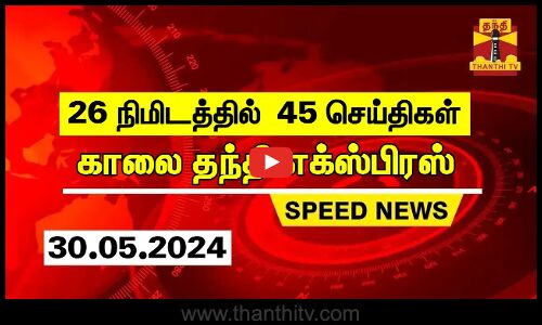 26 நிமிடத்தில் 45 செய்திகள்...காலை தந்தி செய்திகள் | Thanthi Morning News | Speed News (30.05.2024)