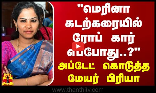 மெரினா கடற்கரையில் ரோப் கார் எப்போது..? அப்டேட் கொடுத்த மேயர் பிரியா | Chennai Mayor