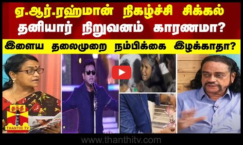 ஏ.ஆர்.ரஹ்மான் நிகழ்ச்சி சிக்கல்.. தனியார் நிறுவனம் காரணமா?இளைய தலைமுறை நம்பிக்கை இழக்காதா?