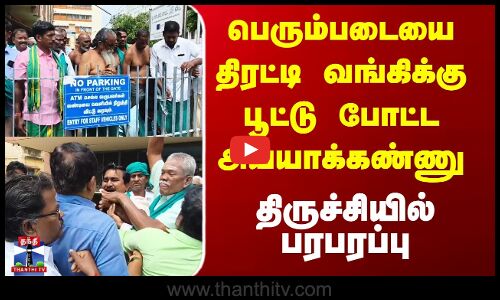 பெரும்படையை திரட்டி வங்கிக்கு பூட்டு போட்ட அய்யாக்கண்ணு - திருச்சியில் பரபரப்பு