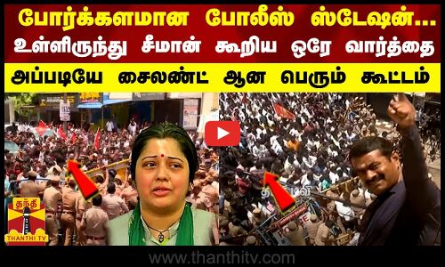 போர்க்களமான போலீஸ் ஸ்டேஷன்..உள்ளிருந்து சீமான் கூறிய ஒரே வார்த்தை-அப்படியே சைலண்ட் ஆன பெரும் கூட்டம்