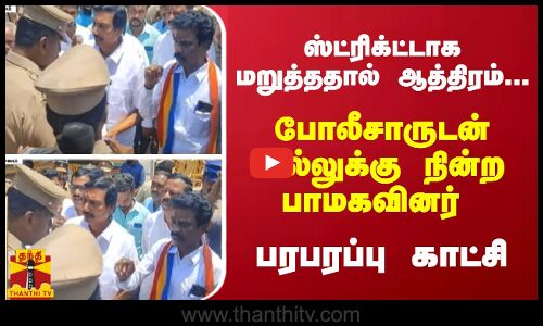ஸ்ட்ரிக்ட்டாக மறுத்ததால் ஆத்திரம்... போலீசாருடன் மல்லுக்கு நின்ற பாமகவினர் - பரபரப்பு காட்சி