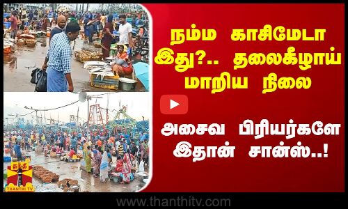 நம்ம காசிமேடா இது?.. தலைகீழாய் மாறிய நிலை.. அசைவ பிரியர்களே இதான் சான்ஸ்..!