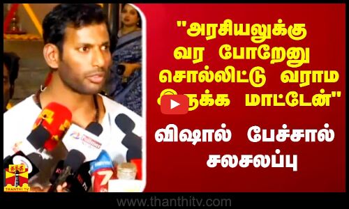 அரசியலுக்கு வர போறேனு சொல்லிட்டு வராம இருக்க மாட்டேன் - விஷால் பேச்சால் பரபரப்பு