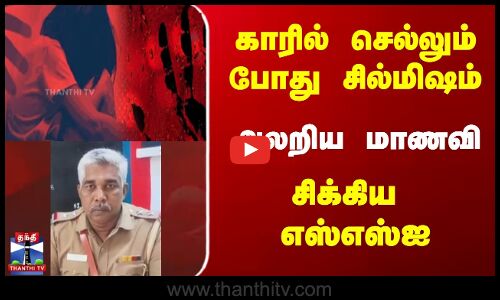 காரில் செல்லும் போது சில்மிஷம் | அலறிய மாணவி | சிக்கிய  எஸ்எஸ்ஐ