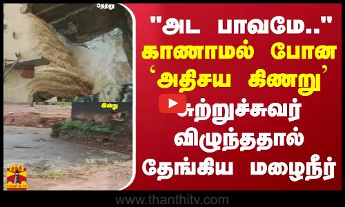 காணாமல் போன `அதிசய கிணறு.. சுற்றுச்சுவர் விழுந்ததால் தேங்கிய மழைநீர்