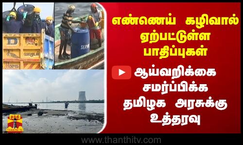 எண்ணெய் கழிவால் ஏற்பட்டுள்ள பாதிப்புகள்..ஆய்வறிக்கை சமர்ப்பிக்க தமிழக அரசுக்கு உத்தரவு