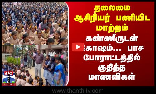 தலைமை ஆசிரியர் பணியிட மாற்றம்-கண்ணீருடன் கோஷம்..மாணவிகள் பாச போராட்டம்