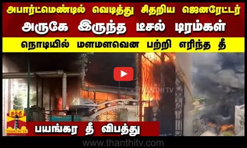 அபார்ட்மெண்டில் வெடித்து சிதறிய ஜெனரேட்டர் - அருகே இருந்த  டீசல் டிரம்கள் - நொடியில் மளமளவென  பற்றி.