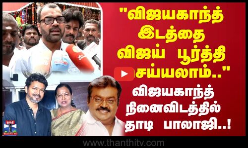 விஜயகாந்த் இடத்தை விஜய் பூர்த்தி செய்யலாம்..விஜயகாந்த் நினைவிடத்தில் தாடி பாலாஜி