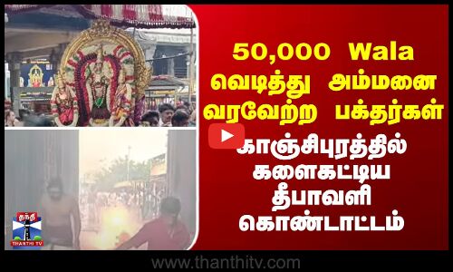 Kanchipuram | Diwali | 50,000 Wala வெடித்து அம்மனை வரவேற்ற பக்தர்கள்..