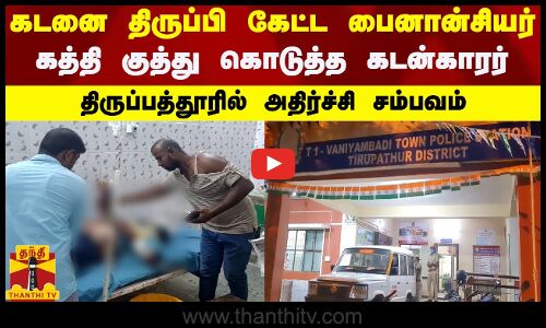 கடனை திருப்பி கேட்ட பைனான்சியர்..கத்தி குத்து கொடுத்த கடன்காரர்.. திருப்பத்தூரில் அதிர்ச்சி சம்பவம்