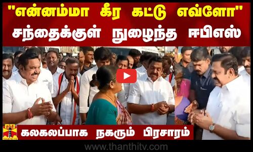என்னம்மா கீர கட்டு எவ்ளோ  - சந்தைக்குள் நுழைந்த ஈபிஎஸ்.. கலகலப்பாக நகரும் பிரசாரம்