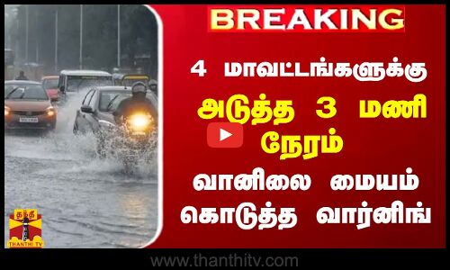 #BREAKING || 4 மாவட்டங்களுக்கு அடுத்த 3 மணி நேரம்.. வானிலை மையம் கொடுத்த வார்னிங் | TN Rain