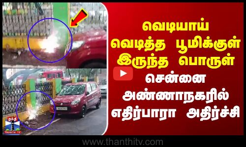 Chennai | வெடியாய் வெடித்த பூமிக்குள் இருந்த பொருள் - சென்னை அண்ணாநகரில் எதிர்பாரா அதிர்ச்சி