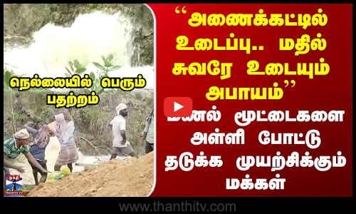 Nellai | ``அணைக்கட்டில் உடைப்பு.. மதில் சுவரே உடையும் அபாயம்’’ - நெல்லையில் பதற்றம்