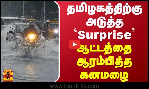 தமிழகத்திற்கு அடுத்த Surprise..ஆட்டத்தை ஆரம்பித்த கனமழை
