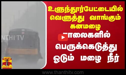 உளுந்தூர்பேட்டையில் வெளுத்து வாங்கும் கனமழை... சாலைகளில் பெருக்கெடுத்து ஓடும் மழை நீர் | TN Rain