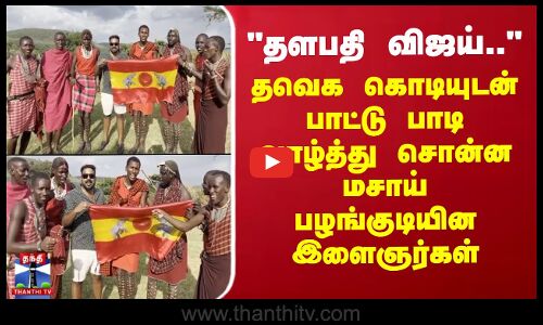 TVK Vijay | தளபதி விஜய்.. பாட்டு பாடி வாழ்த்து சொன்ன மசாய் பழங்குடியின இளைஞர்கள்