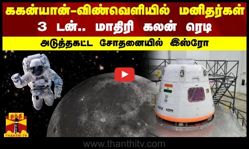 ககன்யான்-விண்வெளியில் மனிதர்கள் - 3 டன்.. மாதிரி கலன் ரெடி - அடுத்தகட்ட சோதனையில் இஸ்ரோ