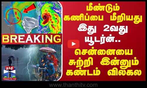 🔴LIVE : மீண்டும் கணிப்பை மீறியது.. இது 2வது யூடர்ன்.. சென்னையை சுற்றி இன்னும் கண்டம் விலகல