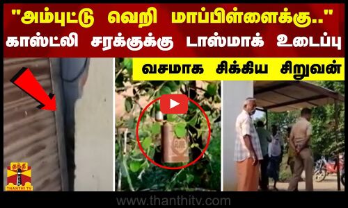 அம்புட்டு வெறி மாப்பிள்ளைக்கு.. - காஸ்ட்லி சரக்குக்கு டாஸ்மாக் உடைப்பு வசமாக சிக்கிய சிறுவன்