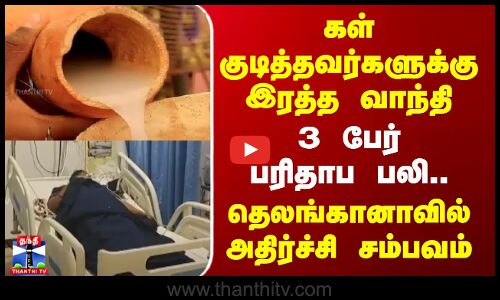கள் குடித்தவர்களுக்கு இரத்த வாந்தி - 3 பேர் பரிதாப பலி.. தெலங்கானாவில் அதிர்ச்சி சம்பவம்