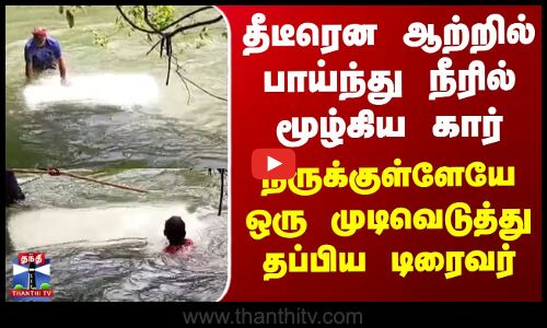 Kerala | தீடீரென ஆற்றில் பாய்ந்து மூழ்கிய கார் - நீருக்குள்ளேயே ஒரு முடிவெடுத்து தப்பிய டிரைவர்