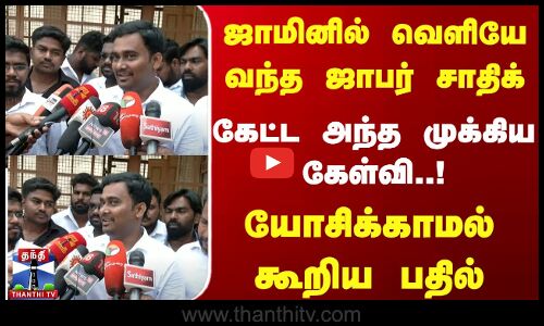 ஜாமினில் வெளியே வந்த ஜாபர் சாதிக் | கேட்ட  அந்த முக்கிய கேள்வி யோசிக்காமல் கூறிய பதில்