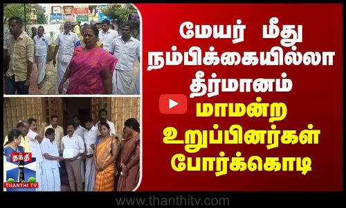 மேயர் மீது நம்பிக்கையில்லா தீர்மானம் - மாமன்ற உறுப்பினர்கள் போர்க்கொடி