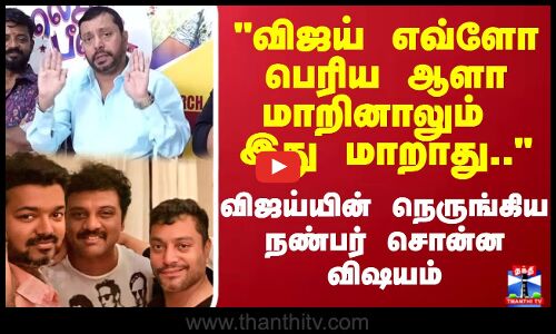 விஜய் எவ்ளோ பெரிய ஆளா மாறினாலும் இது மாறாது. விஜய் நெருங்கிய நண்பர் சொன்ன விஷயம்