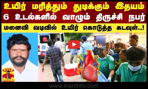உயிர் மரித்தும் துடிக்கும் இதயம்.. 6 பேர் உடல்களில் வாழும் திருச்சி நபர்.. மனைவி வடிவில் வந்த கடவுள்