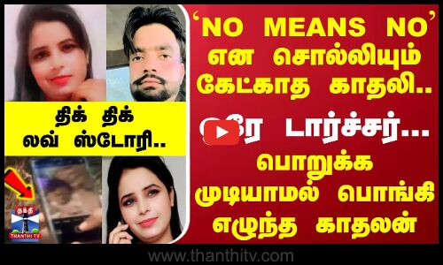 `NO MEANS NO என சொல்லியும் கேட்காத காதலி.. ஒரே டார்ச்சர்...  பொறுக்க முடியாமல் பொங்கி எழுந்த காதலன்