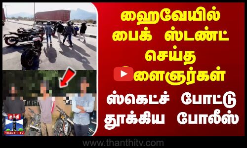 ஹைவேயில் பைக் ஸ்டண்ட் செய்த இளைஞர்கள் - ஸ்கெட்ச் போட்டு தூக்கிய போலீஸ்