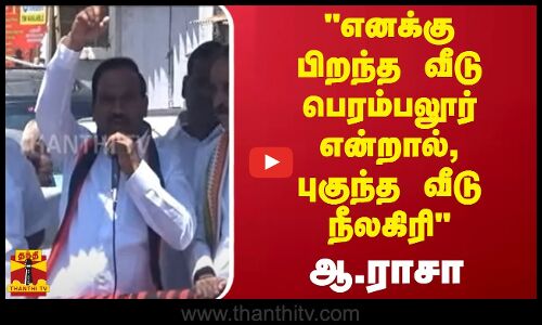 எனக்கு பிறந்த வீடு பெரம்பலூர் என்றால் ,புகுந்த வீடு நீலகிரி - ஆ.ராசா