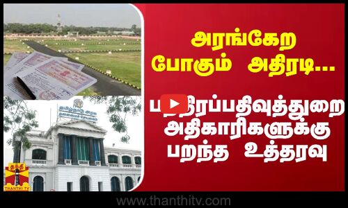 அரங்கேற போகும் அதிரடி... பத்திரப்பதிவுத்துறை அதிகாரிகளுக்கு பறந்த உத்தரவு