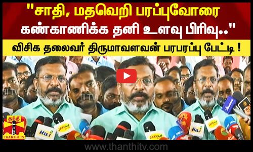 சாதி, மதவெறி பரப்புவோரை கண்காணிக்க தனி உளவு பிரிவு..-விசிக தலைவர் திருமாவளவன் பரபரப்பு பேட்டி !