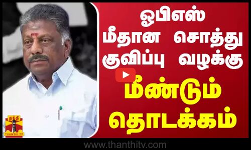 ஓ.பி.எஸ். மீதான சொத்து குவிப்பு வழக்கு மீண்டும் தொடக்கம்