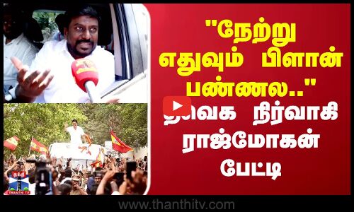 நேற்று எதுவும் பிளான் பண்ணல.. தவெக நிர்வாகி ராஜ்மோகன் பேட்டி