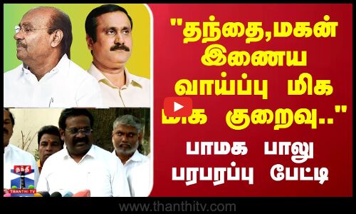 தந்தை மகன் இணைய வாய்ப்பு மிக மிக குறைவு.. பாமக பாலு பரபரப்பு பேட்டி