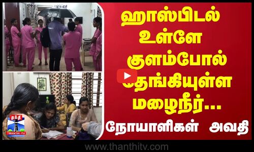 ஹாஸ்பிடல் உள்ளே குளம்போல் தேங்கியுள்ள மழைநீர்... - நோயாளிகள் அவதி