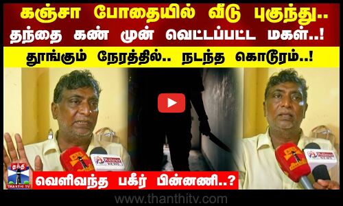 கஞ்சா போதையில் வீடு புகுந்து..தந்தை கண் முன் வெட்டப்பட்ட மகள்..! வெளிவந்த பகீர் பின்னணி..?
