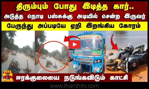 திரும்பும் போது இடித்த கார்..அடுத்த நொடி பஸ்சுக்கு அடியில் சென்ற இருவர்..நடுங்க விடும் காட்சி..